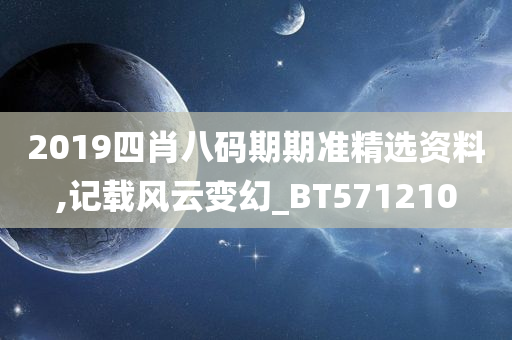 2019四肖八码期期准精选资料,记载风云变幻_BT571210