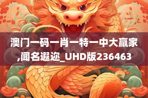 澳门一码一肖一特一中大羸家,闻名遐迩_UHD版236463