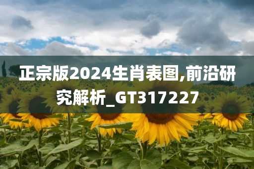 正宗版2024生肖表图,前沿研究解析_GT317227