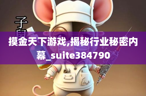 摸金天下游戏,揭秘行业秘密内幕_suite384790