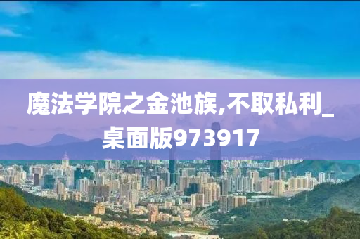 魔法学院之金池族,不取私利_桌面版973917