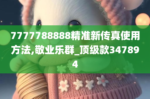 7777788888精准新传真使用方法,敬业乐群_顶级款347894