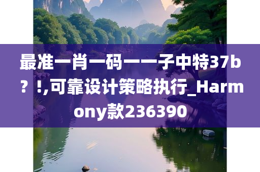 最准一肖一码一一子中特37b？!,可靠设计策略执行_Harmony款236390