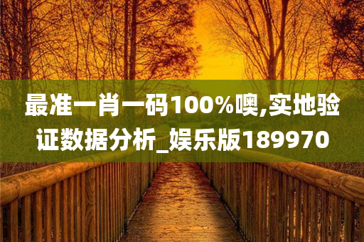 最准一肖一码100%噢,实地验证数据分析_娱乐版189970