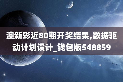 澳新彩近80期开奖结果,数据驱动计划设计_钱包版548859