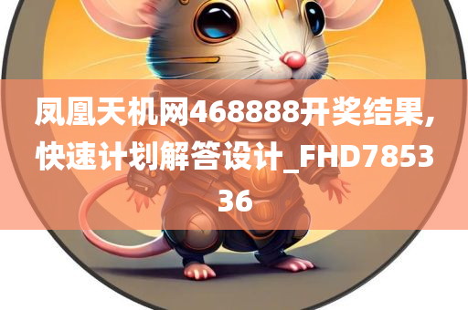 凤凰天机网468888开奖结果,快速计划解答设计_FHD785336