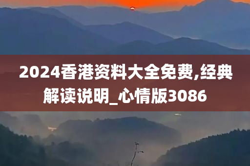 2024香港资料大全免费,经典解读说明_心情版3086