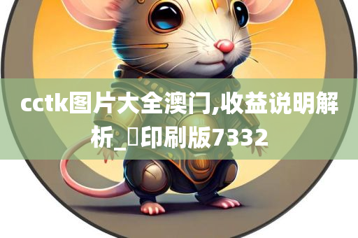 cctk图片大全澳门,收益说明解析_‌印刷版7332