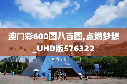 澳门彩600图八百图,点燃梦想_UHD版576322