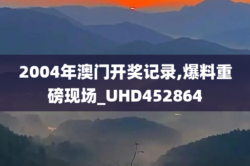 2004年澳门开奖记录,爆料重磅现场_UHD452864