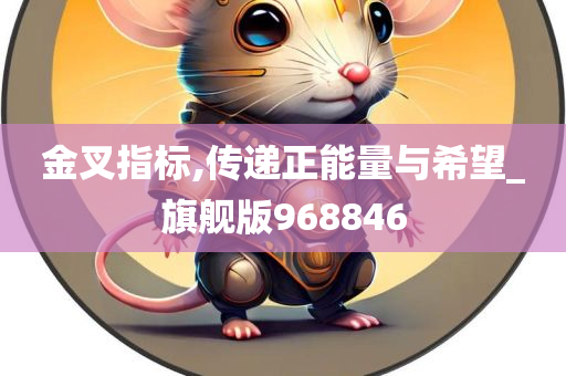 金叉指标,传递正能量与希望_旗舰版968846