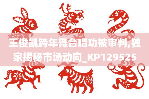 王俊凯跨年舞台唱功被审判,独家揭秘市场动向_KP129525