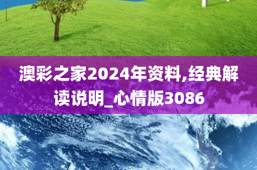 澳彩之家2024年资料,经典解读说明_心情版3086