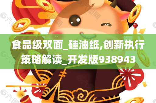 食品级双面_硅油纸,创新执行策略解读_开发版938943