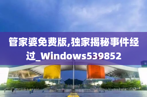 管家婆免费版,独家揭秘事件经过_Windows539852