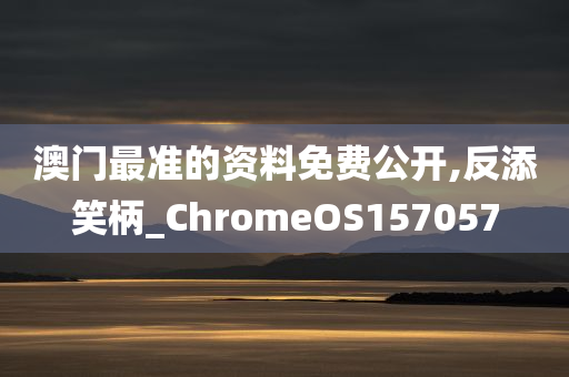 澳门最准的资料免费公开,反添笑柄_ChromeOS157057