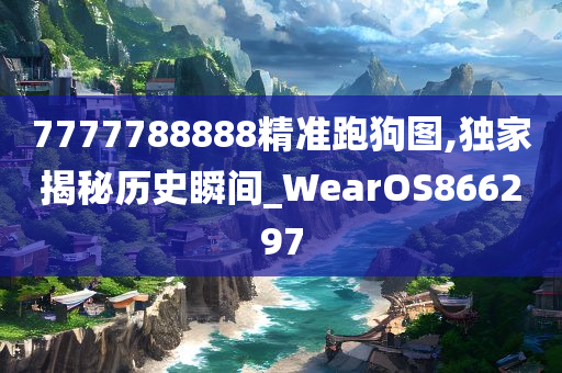 7777788888精准跑狗图,独家揭秘历史瞬间_WearOS866297