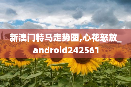 新澳门特马走势图,心花怒放_android242561