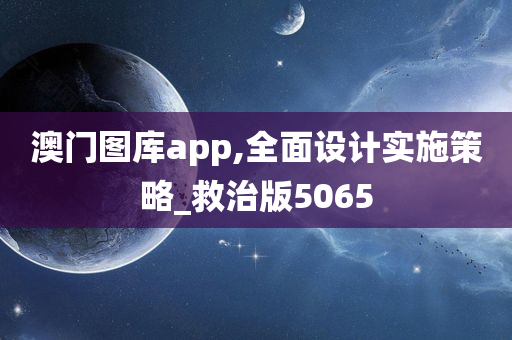 澳门图库app,全面设计实施策略_救治版5065