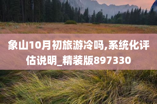 象山10月初旅游冷吗,系统化评估说明_精装版897330