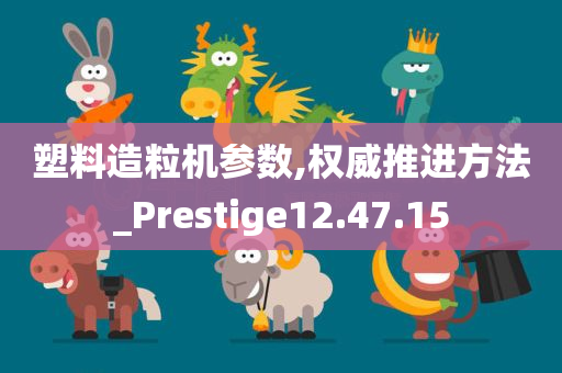 塑料造粒机参数,权威推进方法_Prestige12.47.15