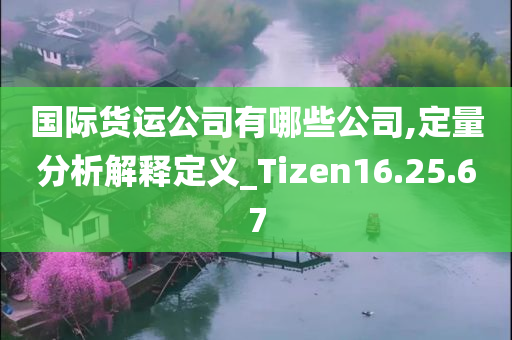 国际货运公司有哪些公司,定量分析解释定义_Tizen16.25.67