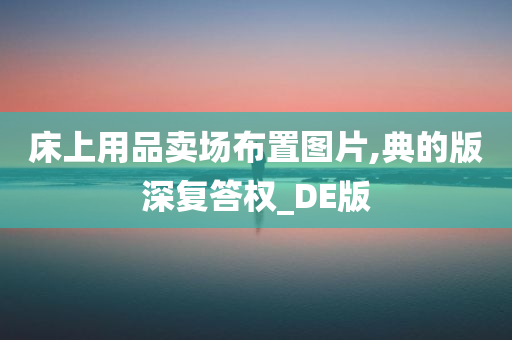 床上用品卖场布置图片,典的版深复答权_DE版