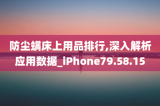 防尘螨床上用品排行,深入解析应用数据_iPhone79.58.15