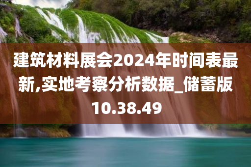 建筑材料展会2024年时间表最新,实地考察分析数据_储蓄版10.38.49