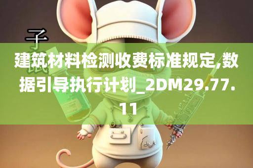 建筑材料检测收费标准规定,数据引导执行计划_2DM29.77.11