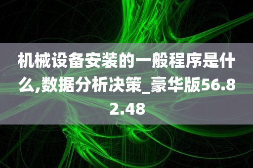 机械设备安装的一般程序是什么,数据分析决策_豪华版56.82.48