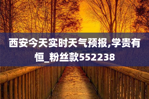 西安今天实时天气预报,学贵有恒_粉丝款552238