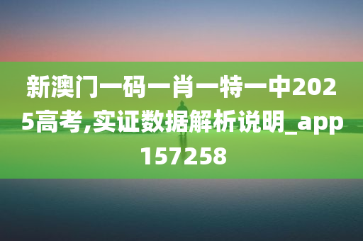 新澳门一码一肖一特一中2025高考,实证数据解析说明_app157258