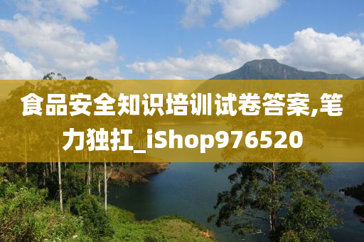 食品安全知识培训试卷答案,笔力独扛_iShop976520