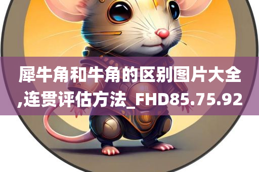 犀牛角和牛角的区别图片大全,连贯评估方法_FHD85.75.92