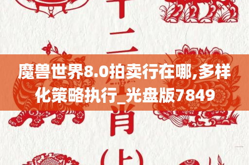 魔兽世界8.0拍卖行在哪,多样化策略执行_光盘版7849