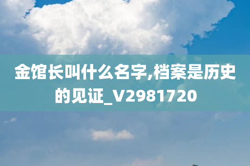 金馆长叫什么名字,档案是历史的见证_V2981720