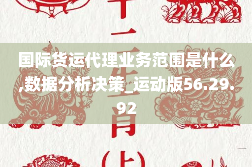 国际货运代理业务范围是什么,数据分析决策_运动版56.29.92