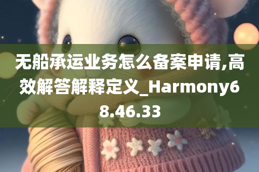 无船承运业务怎么备案申请,高效解答解释定义_Harmony68.46.33