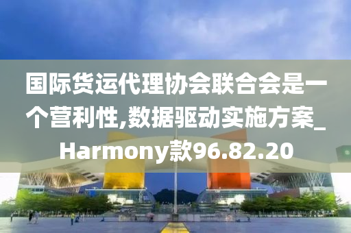 国际货运代理协会联合会是一个营利性,数据驱动实施方案_Harmony款96.82.20