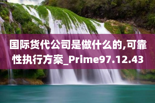 国际货代公司是做什么的,可靠性执行方案_Prime97.12.43