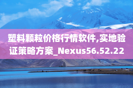 塑料颗粒价格行情软件,实地验证策略方案_Nexus56.52.22