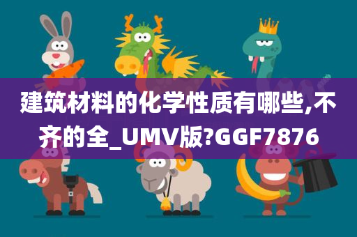 建筑材料的化学性质有哪些,不齐的全_UMV版?GGF7876