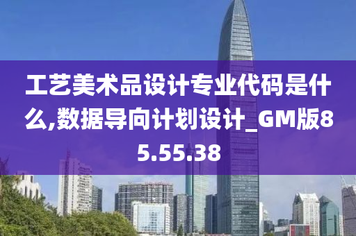 工艺美术品设计专业代码是什么,数据导向计划设计_GM版85.55.38