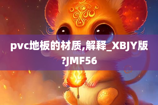 pvc地板的材质,解释_XBJY版?JMF56