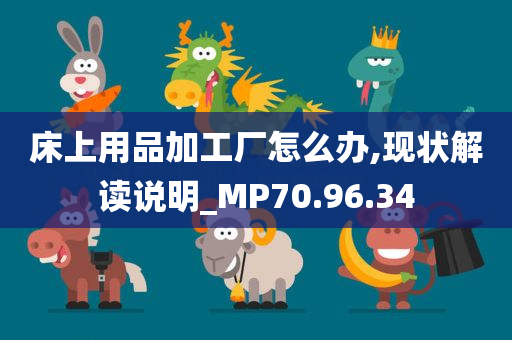 床上用品加工厂怎么办,现状解读说明_MP70.96.34