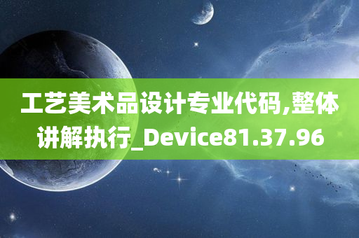 工艺美术品设计专业代码,整体讲解执行_Device81.37.96