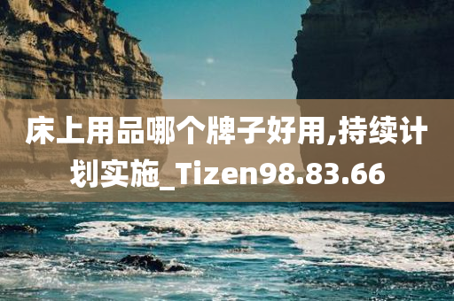 床上用品哪个牌子好用,持续计划实施_Tizen98.83.66