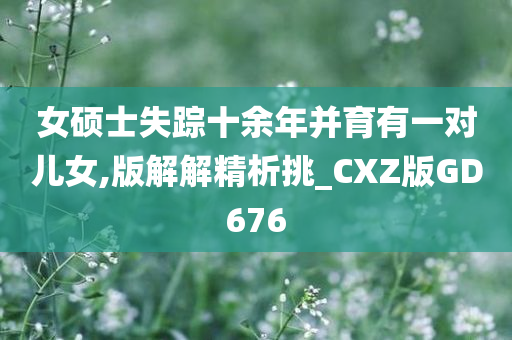 女硕士失踪十余年并育有一对儿女,版解解精析挑_CXZ版GD676