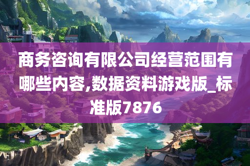 商务咨询有限公司经营范围有哪些内容,数据资料游戏版_标准版7876